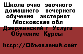 Школа очно- заочного,  домашнего,  вечернего обучения,  экстернат - Московская обл., Дзержинский г. Услуги » Обучение. Курсы   